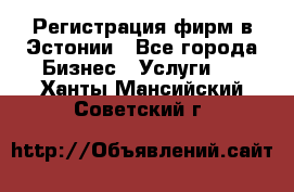 Регистрация фирм в Эстонии - Все города Бизнес » Услуги   . Ханты-Мансийский,Советский г.